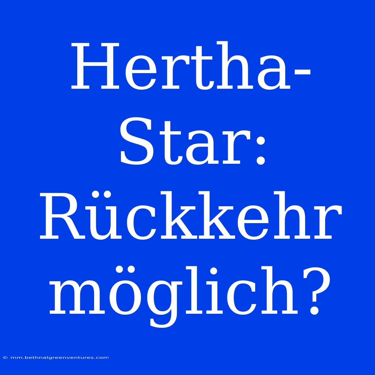 Hertha-Star: Rückkehr Möglich?