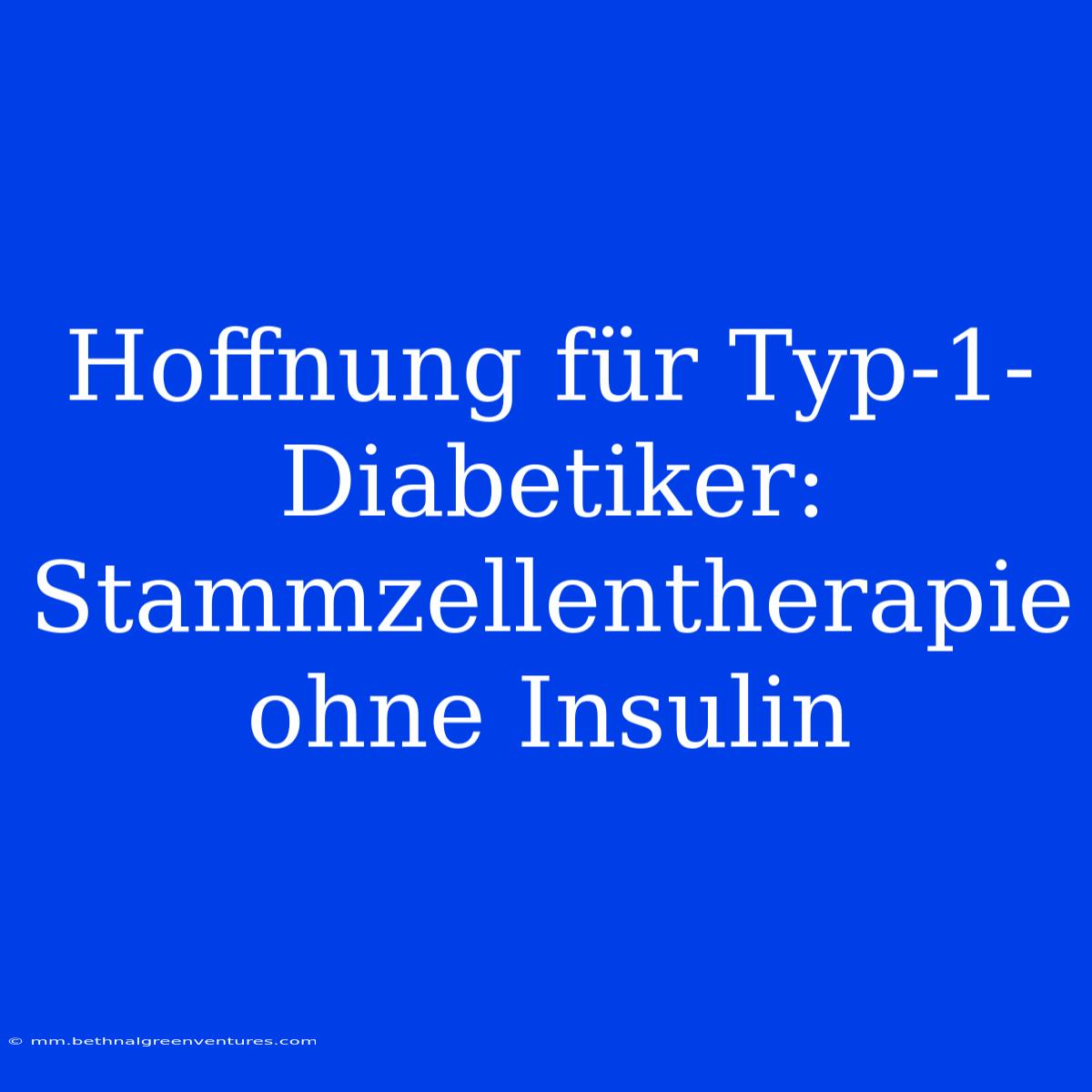 Hoffnung Für Typ-1-Diabetiker: Stammzellentherapie Ohne Insulin