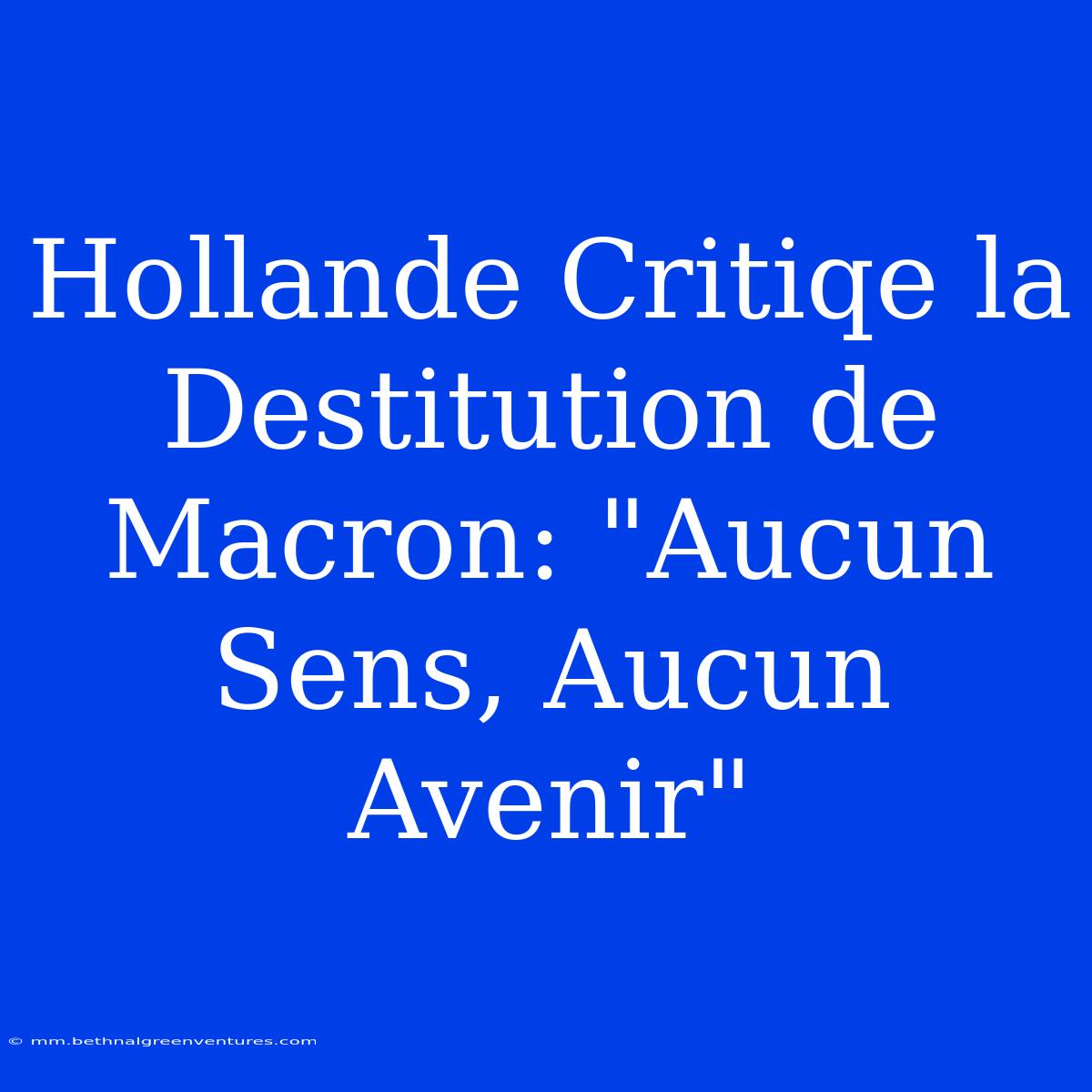 Hollande Critiqe La Destitution De Macron: 