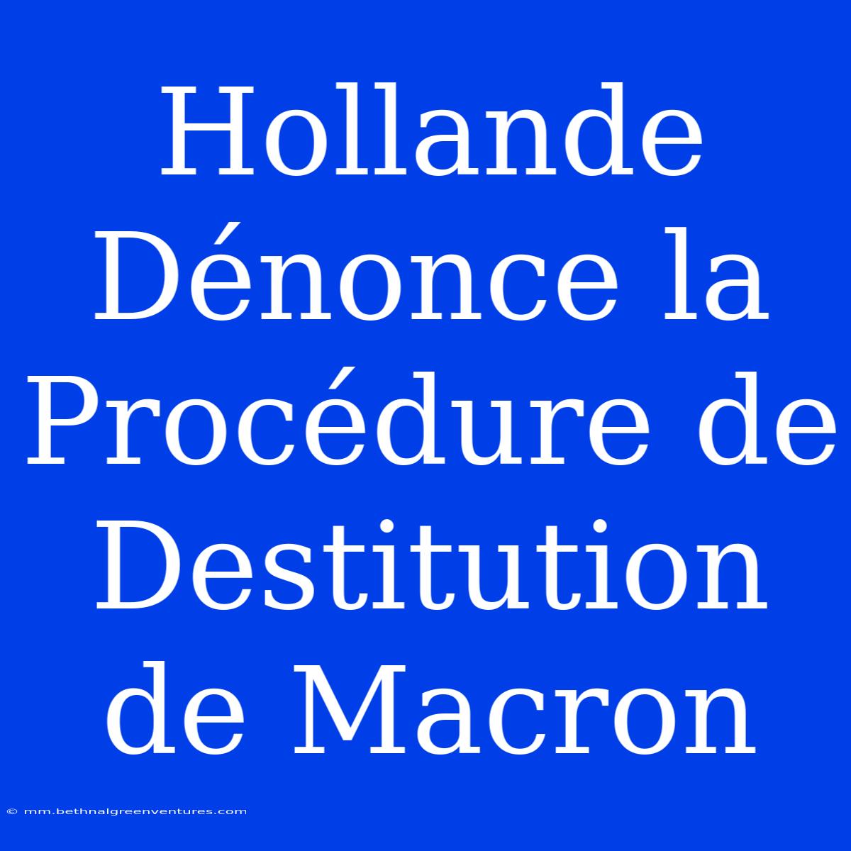 Hollande Dénonce La Procédure De Destitution De Macron