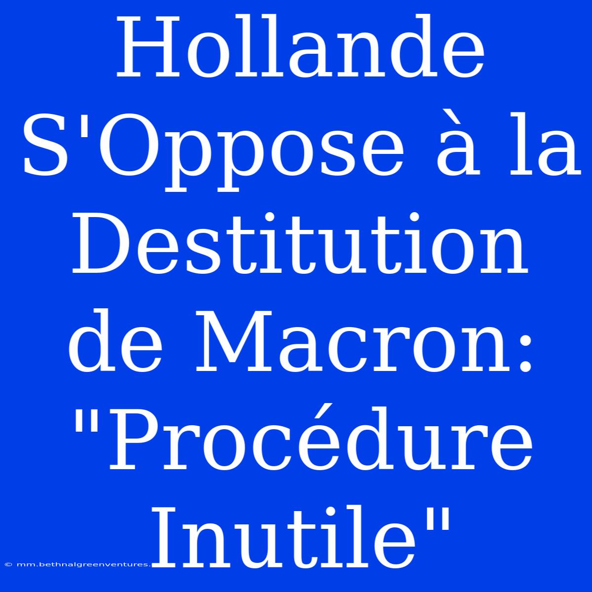 Hollande S'Oppose À La Destitution De Macron: 