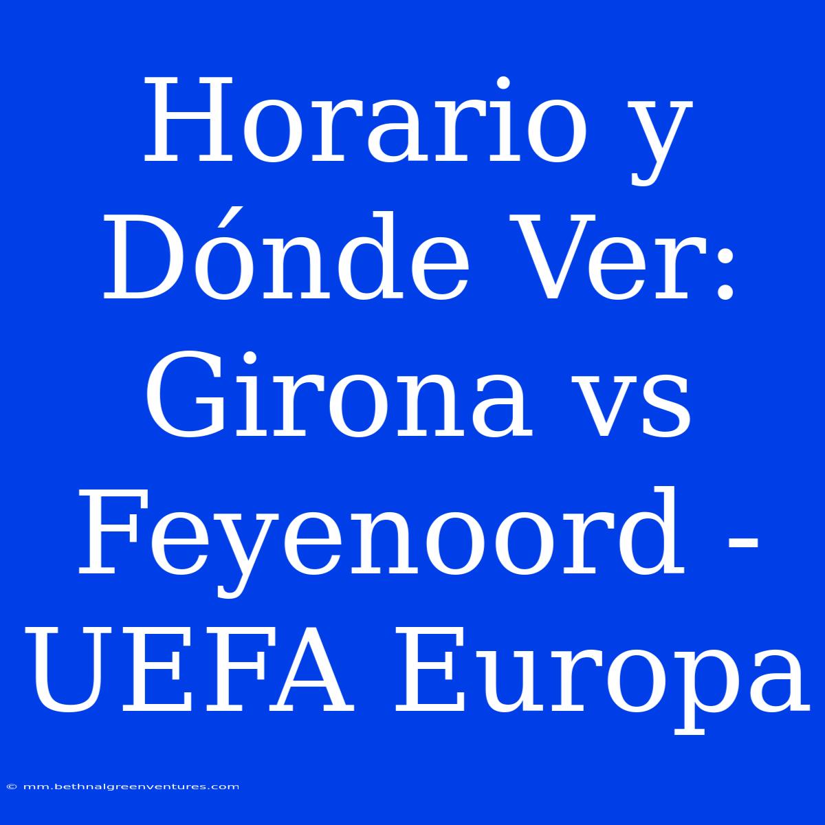 Horario Y Dónde Ver: Girona Vs Feyenoord - UEFA Europa