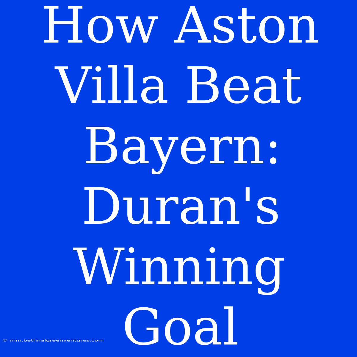 How Aston Villa Beat Bayern: Duran's Winning Goal