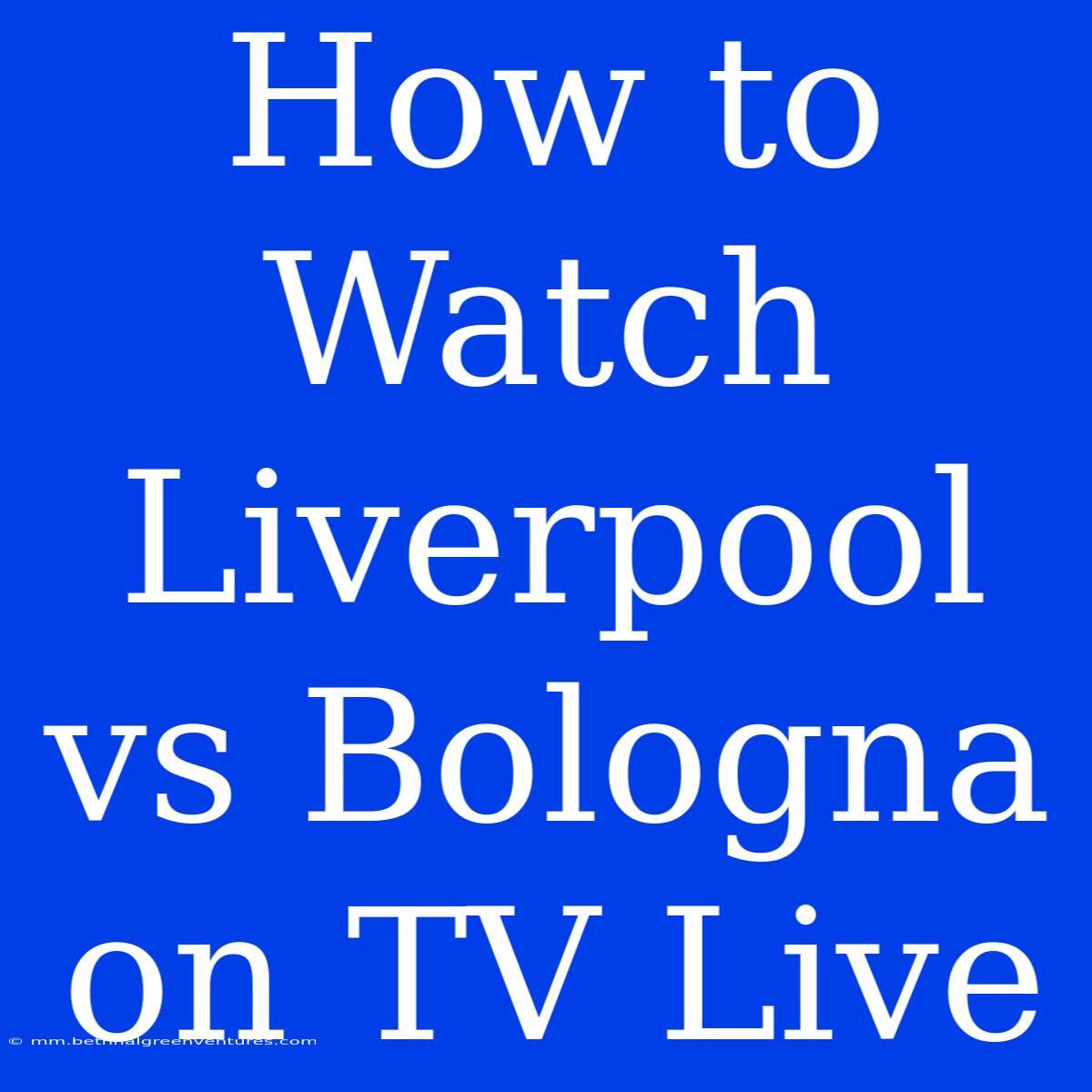 How To Watch Liverpool Vs Bologna On TV Live