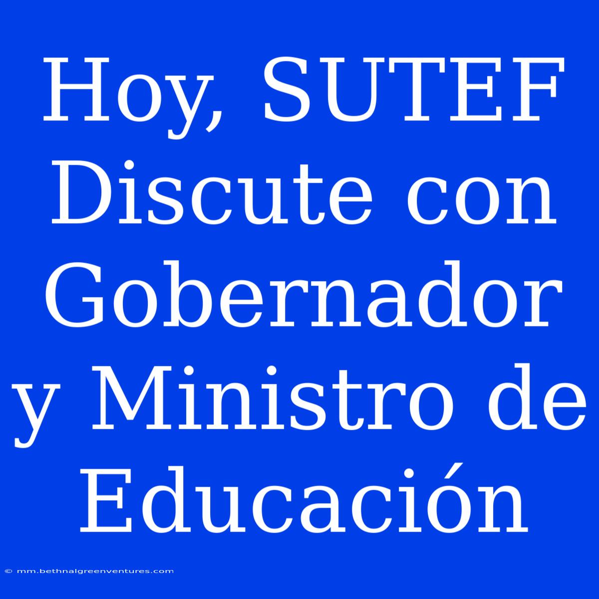 Hoy, SUTEF Discute Con Gobernador Y Ministro De Educación