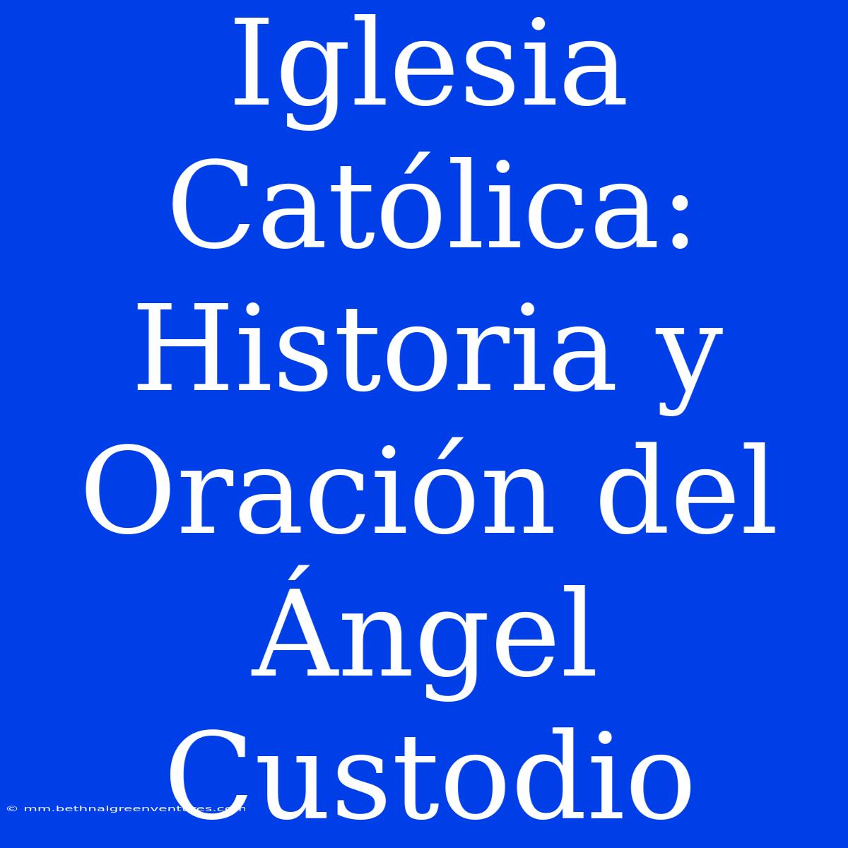 Iglesia Católica: Historia Y Oración Del Ángel Custodio