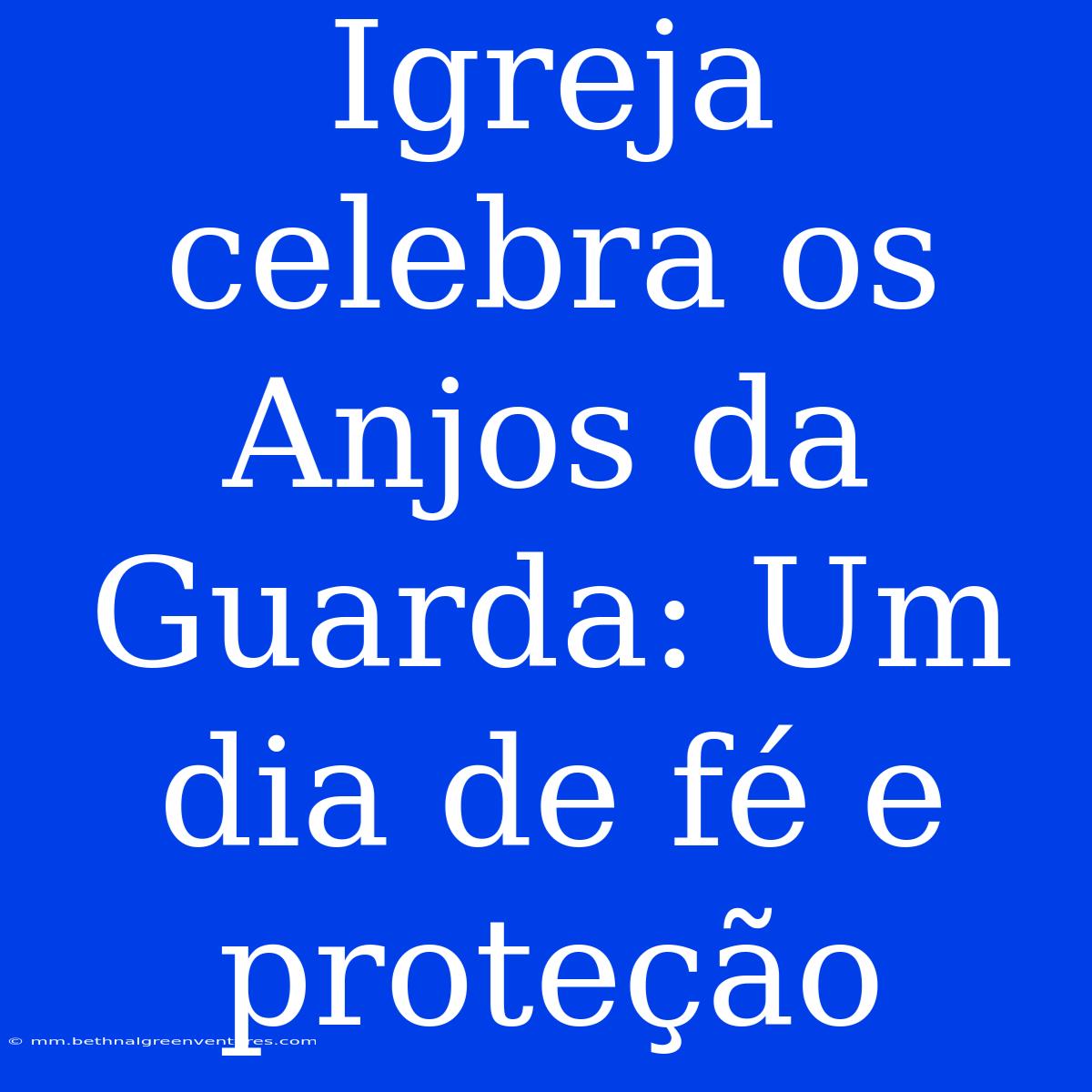 Igreja Celebra Os Anjos Da Guarda: Um Dia De Fé E Proteção 