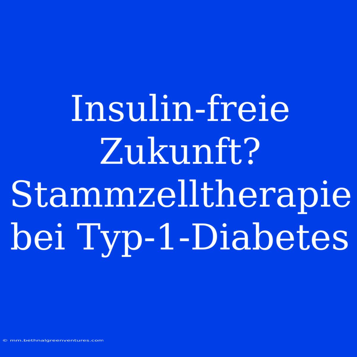 Insulin-freie Zukunft? Stammzelltherapie Bei Typ-1-Diabetes