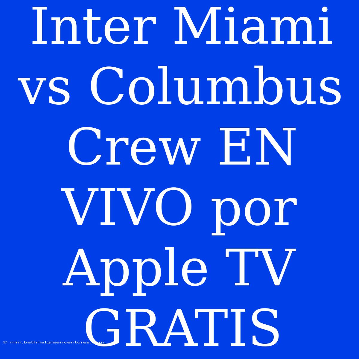 Inter Miami Vs Columbus Crew EN VIVO Por Apple TV GRATIS