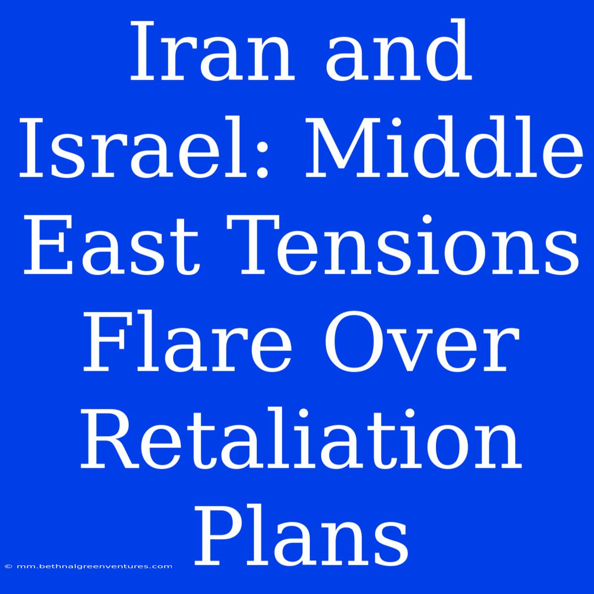 Iran And Israel: Middle East Tensions Flare Over Retaliation Plans