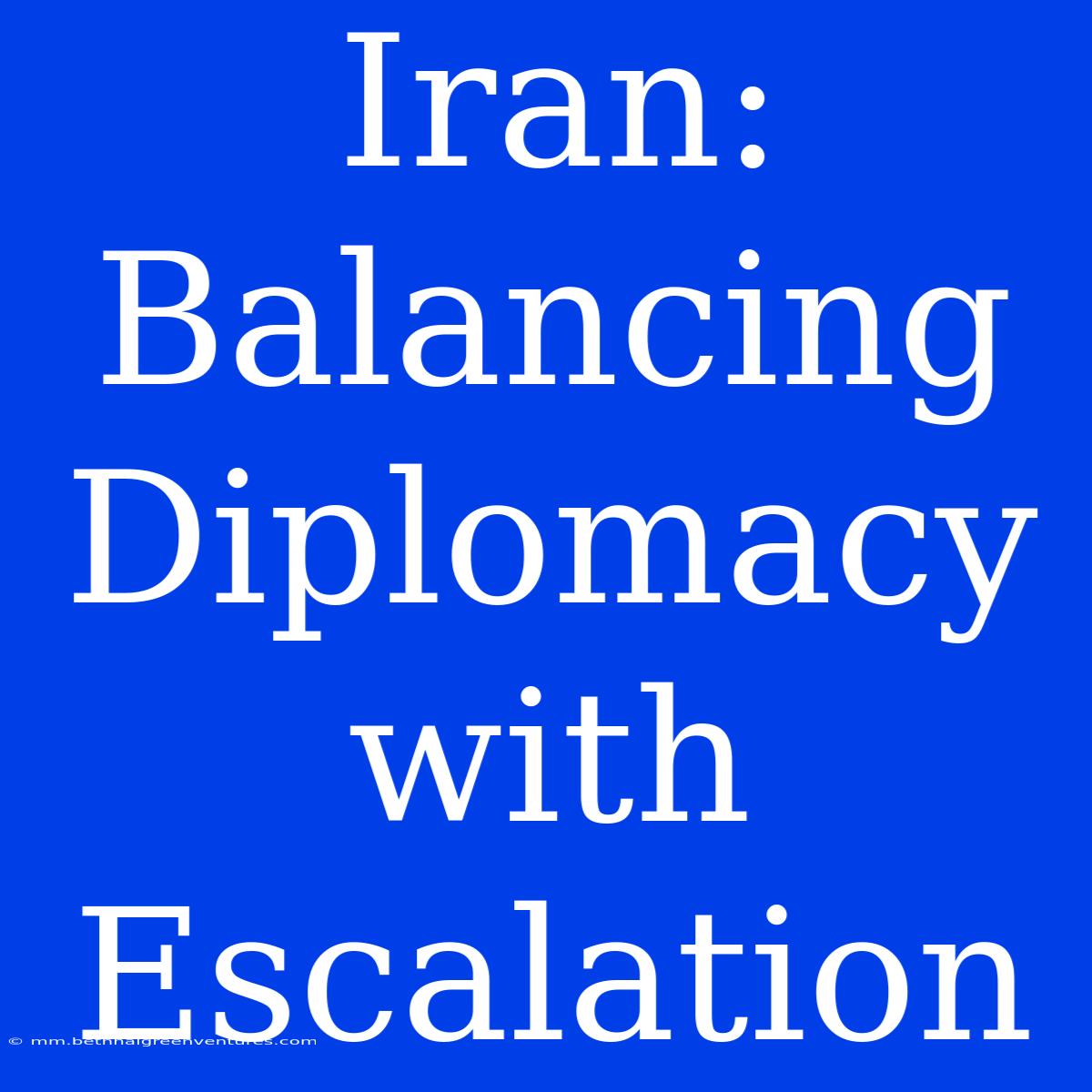 Iran: Balancing Diplomacy With Escalation 