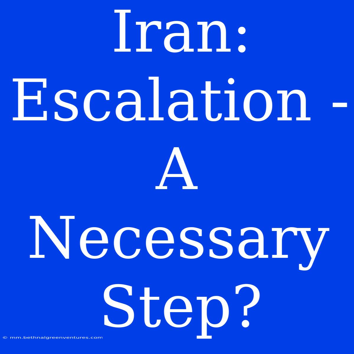 Iran: Escalation - A Necessary Step?