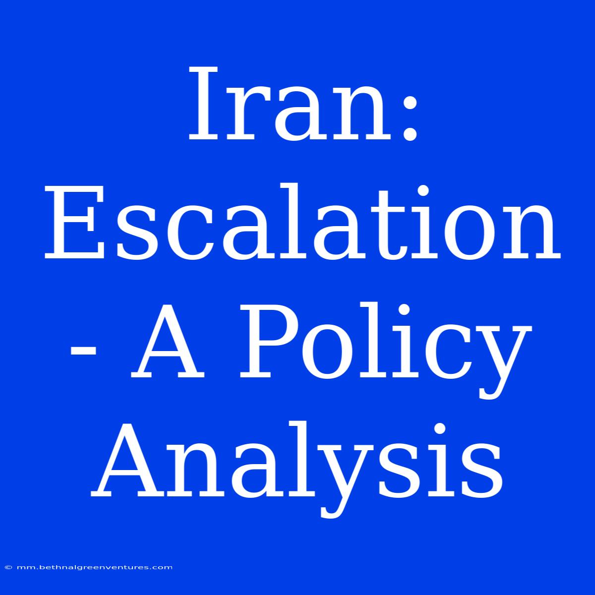 Iran:  Escalation - A Policy Analysis