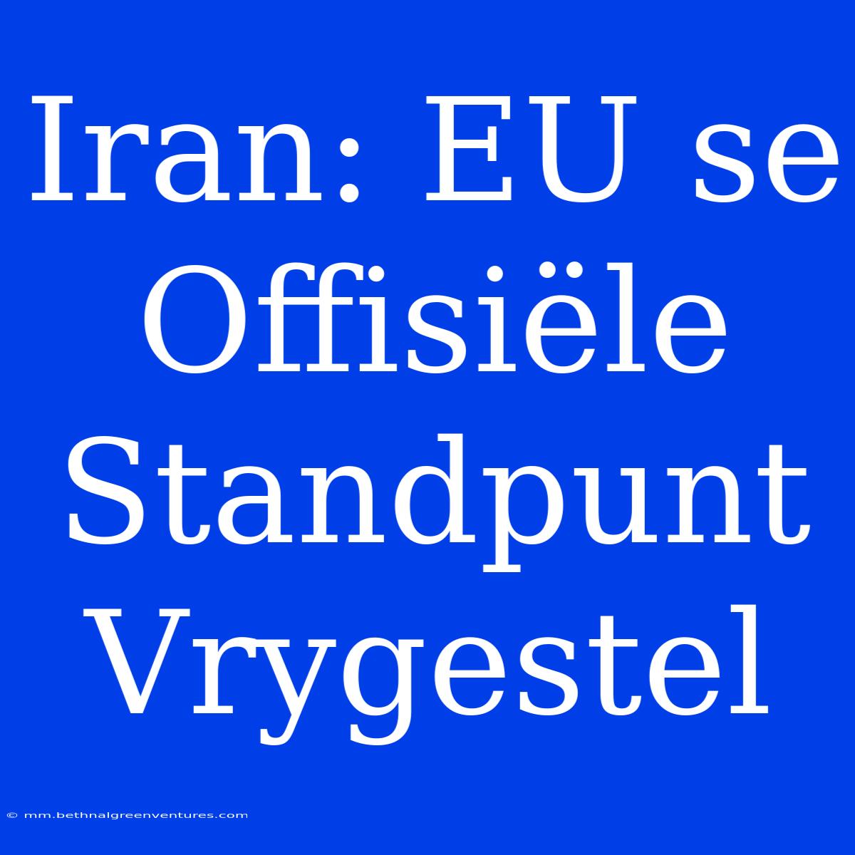 Iran: EU Se Offisiële Standpunt Vrygestel