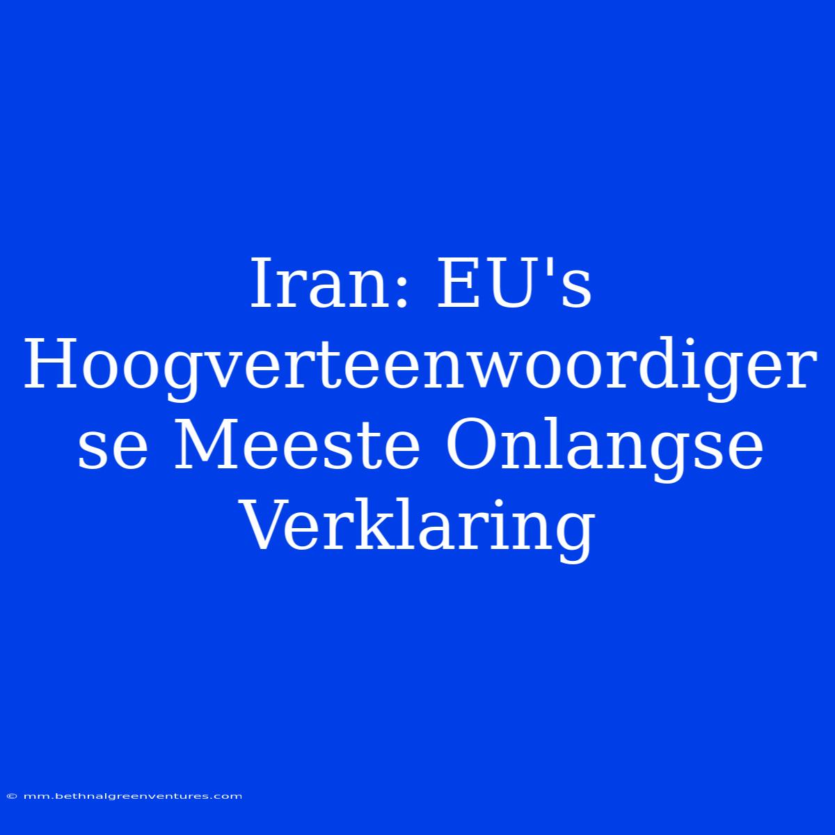 Iran: EU's Hoogverteenwoordiger Se Meeste Onlangse Verklaring 