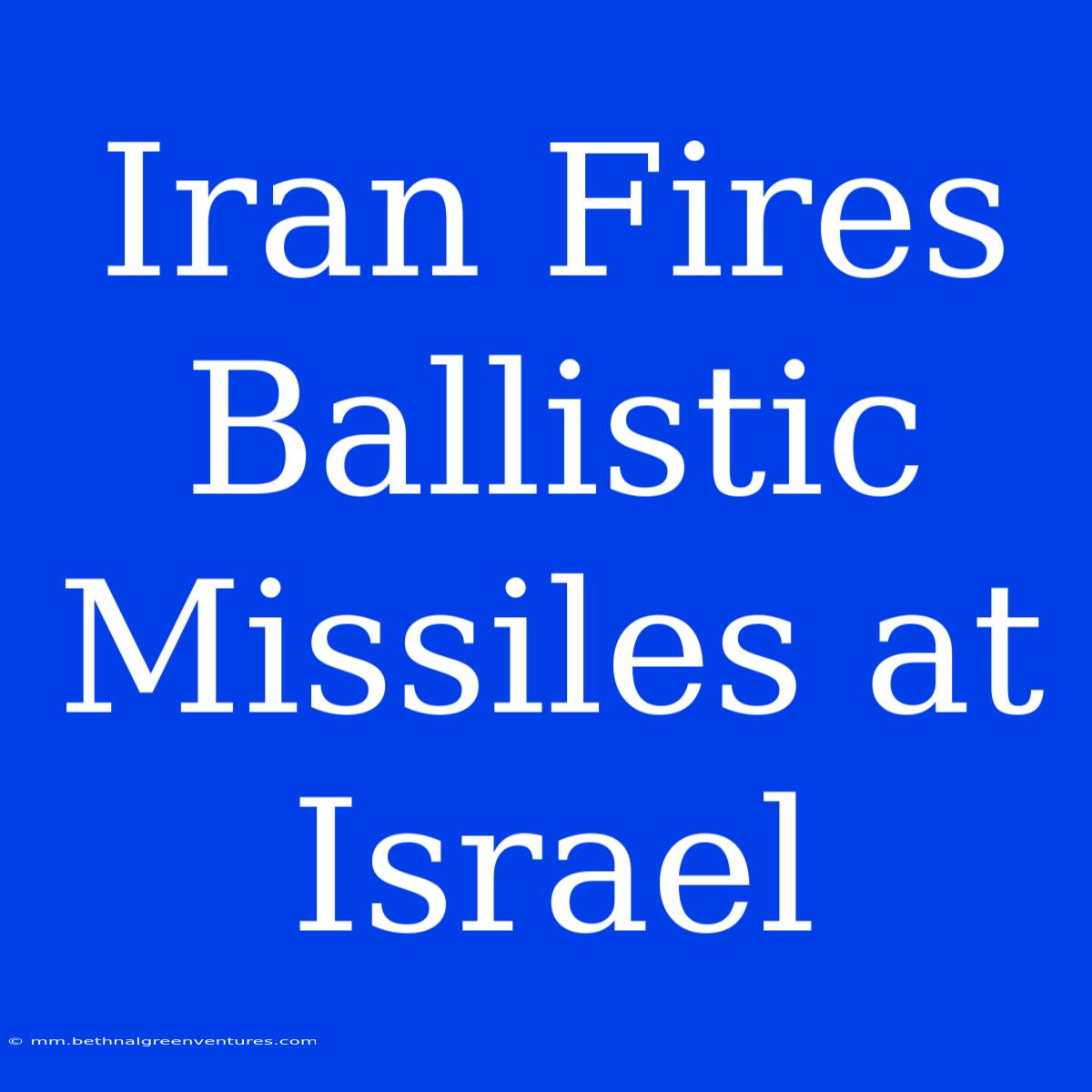 Iran Fires Ballistic Missiles At Israel