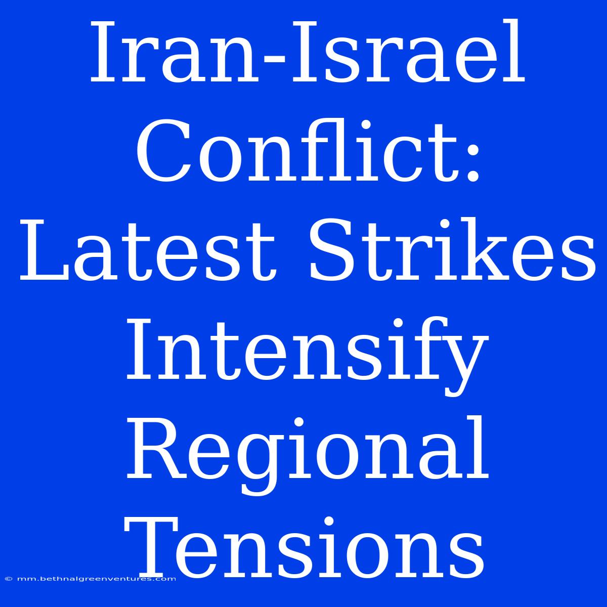 Iran-Israel Conflict: Latest Strikes Intensify Regional Tensions