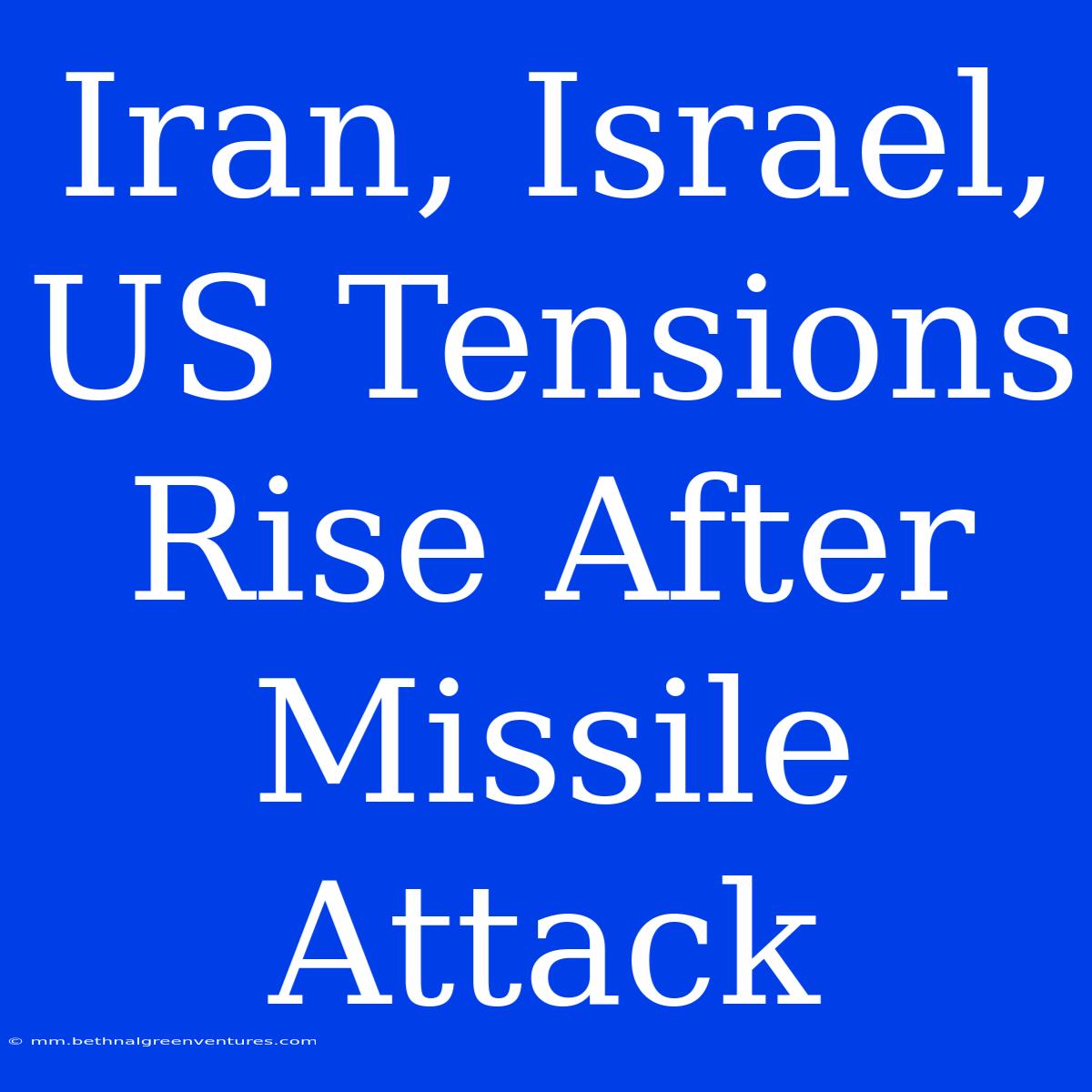 Iran, Israel, US Tensions Rise After Missile Attack