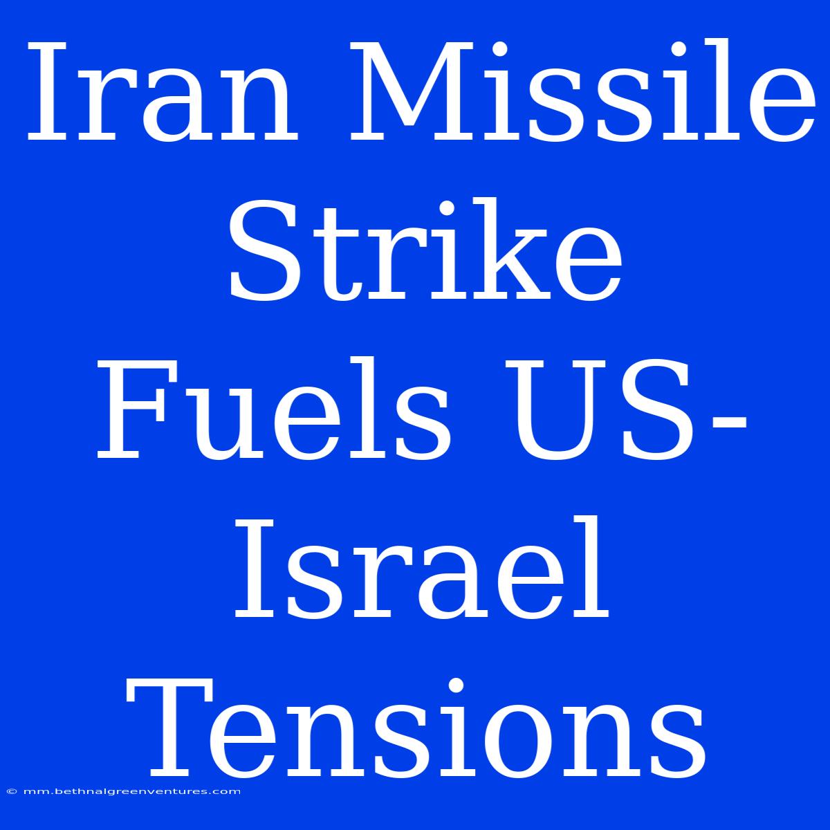 Iran Missile Strike Fuels US-Israel Tensions