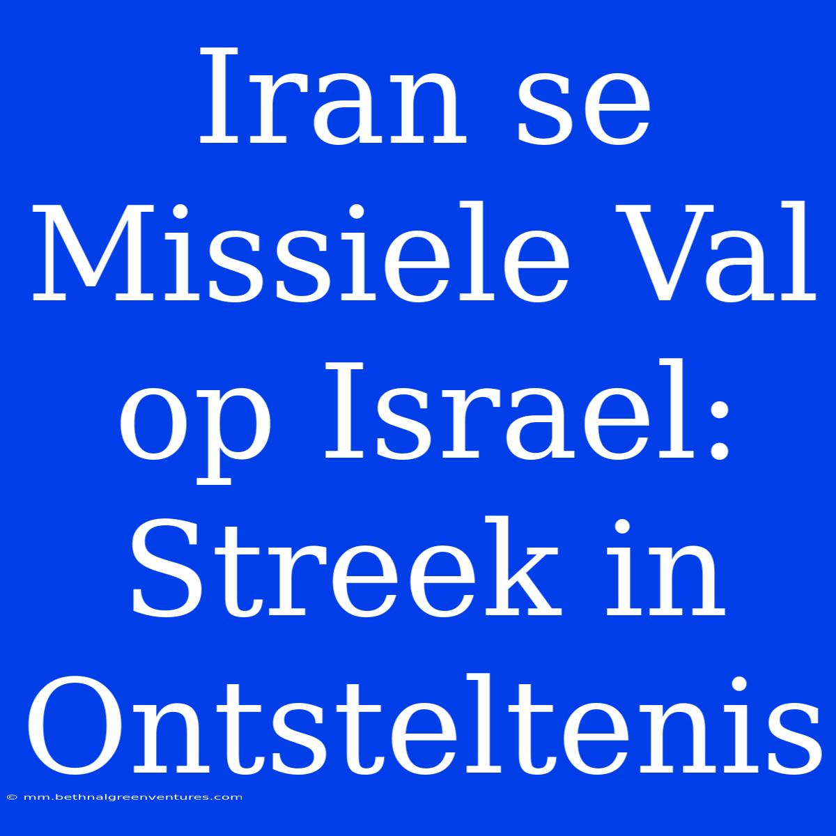 Iran Se Missiele Val Op Israel: Streek In Ontsteltenis