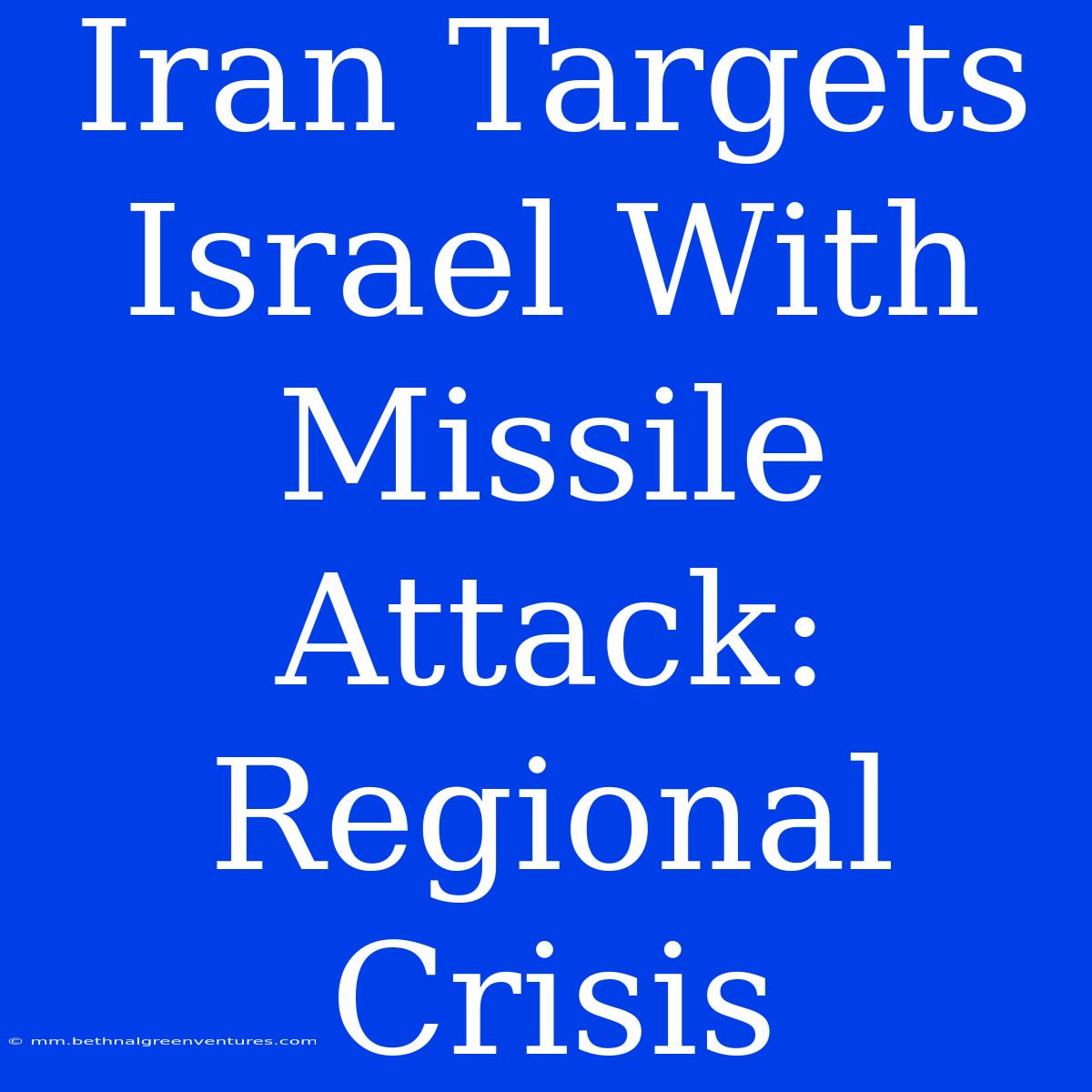 Iran Targets Israel With Missile Attack: Regional Crisis