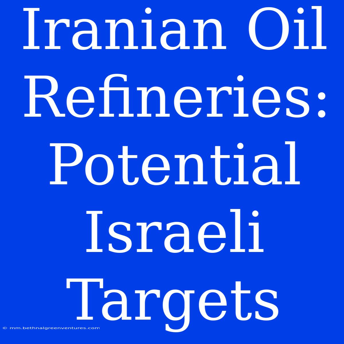 Iranian Oil Refineries: Potential Israeli Targets