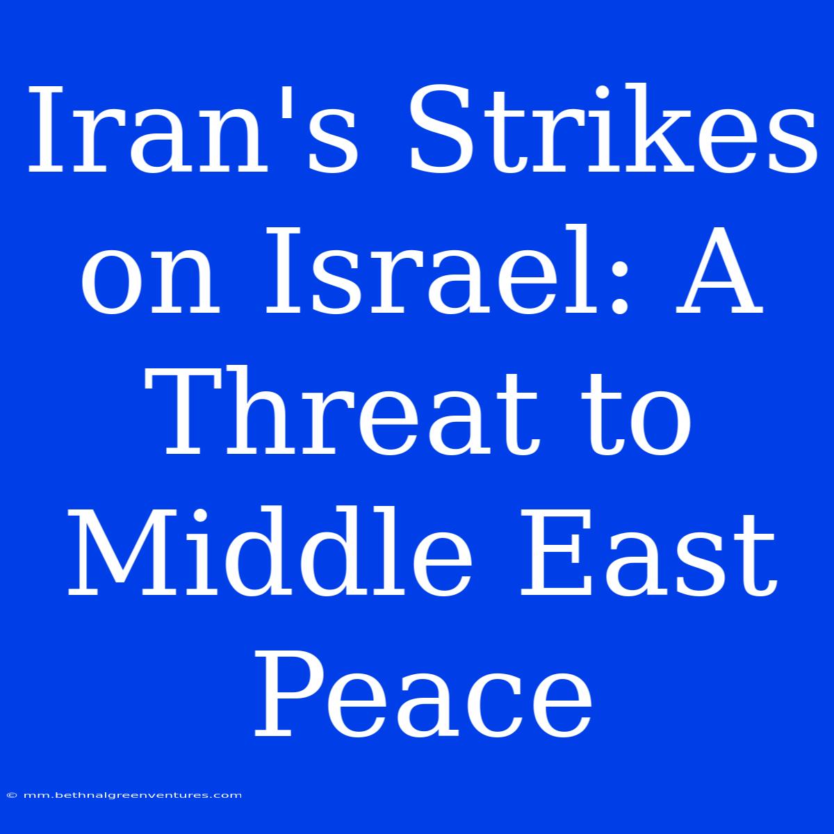 Iran's Strikes On Israel: A Threat To Middle East Peace