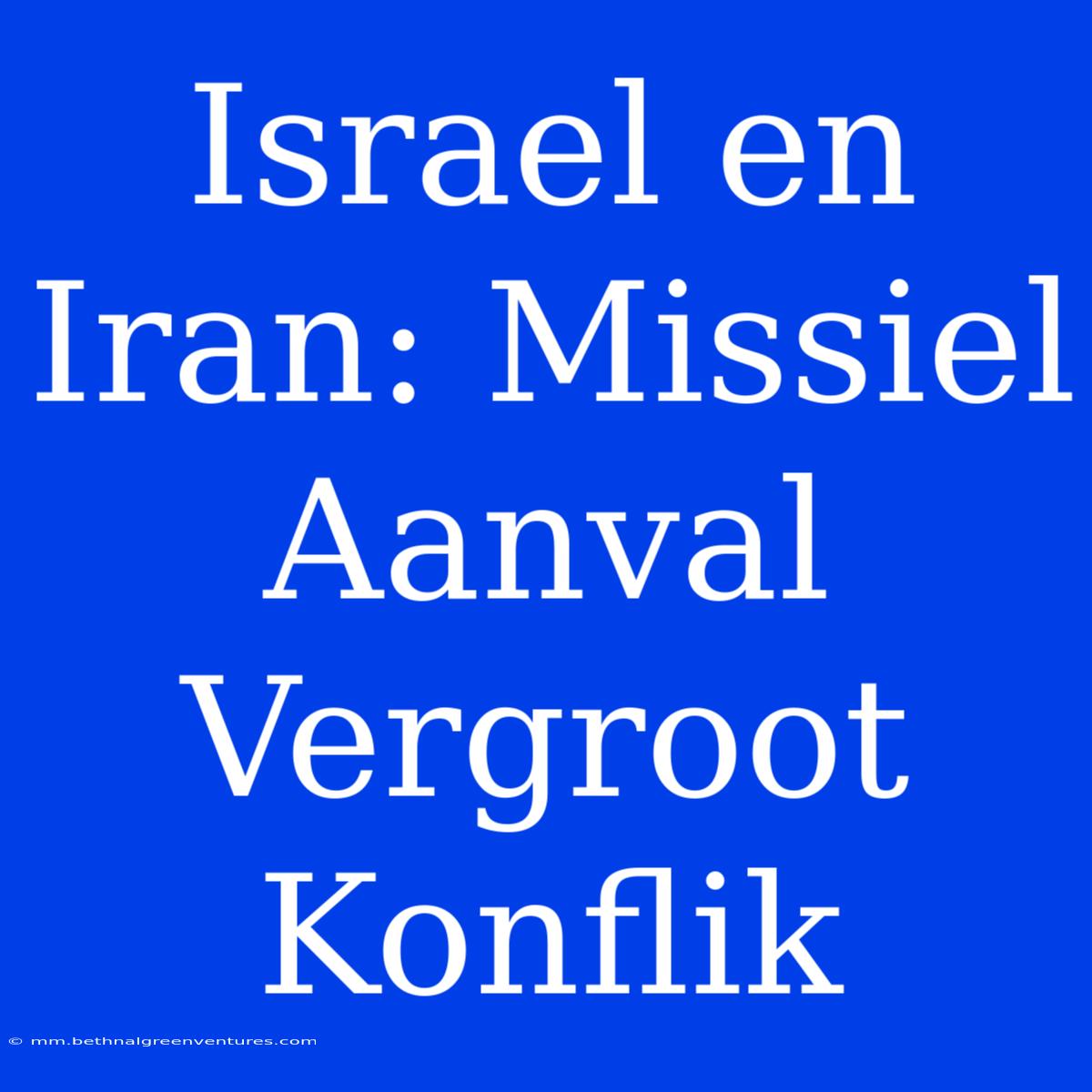 Israel En Iran: Missiel Aanval Vergroot Konflik