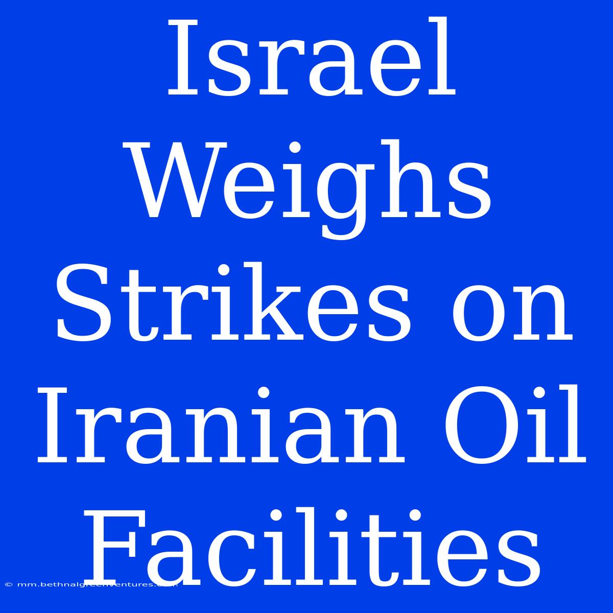 Israel Weighs Strikes On Iranian Oil Facilities