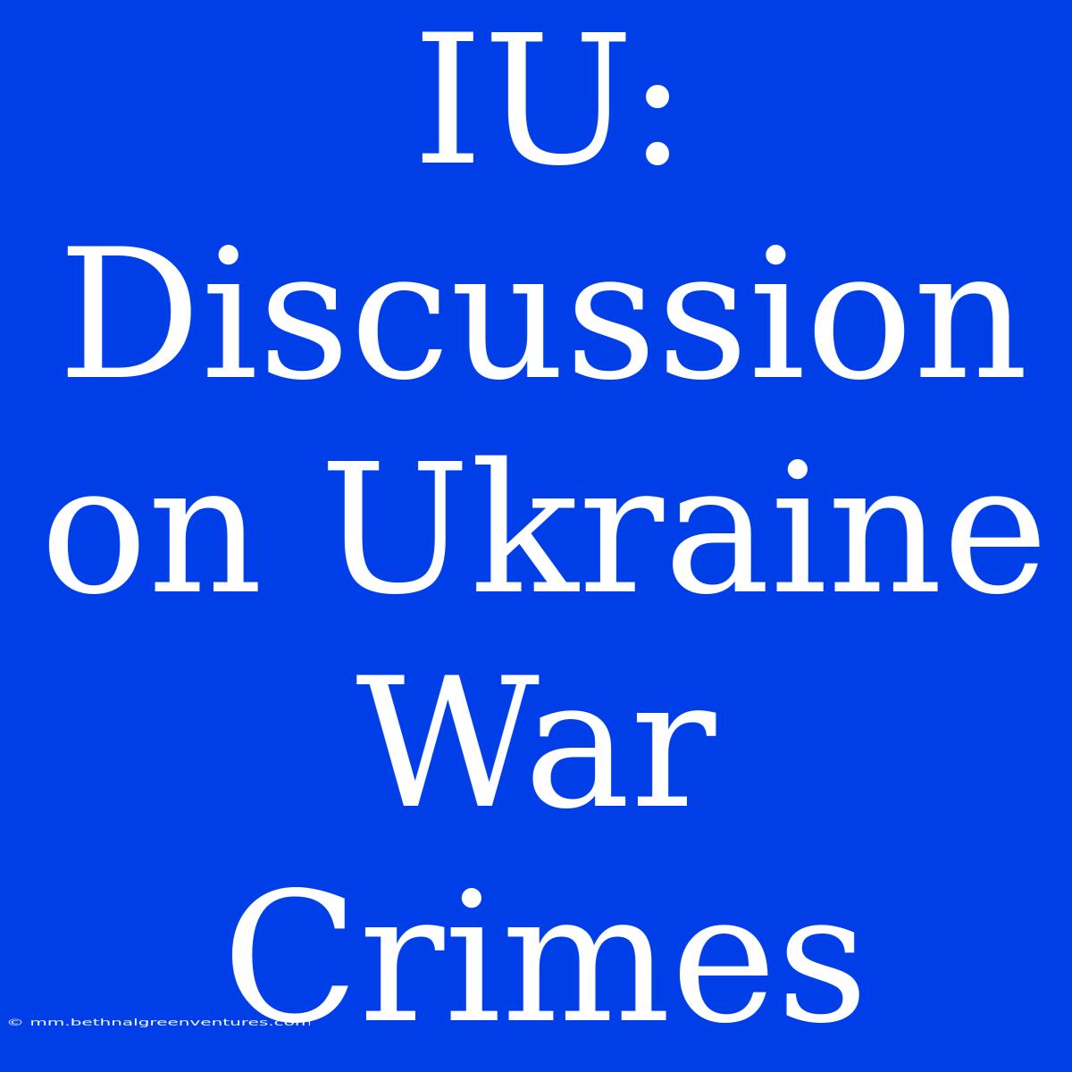 IU: Discussion On Ukraine War Crimes 