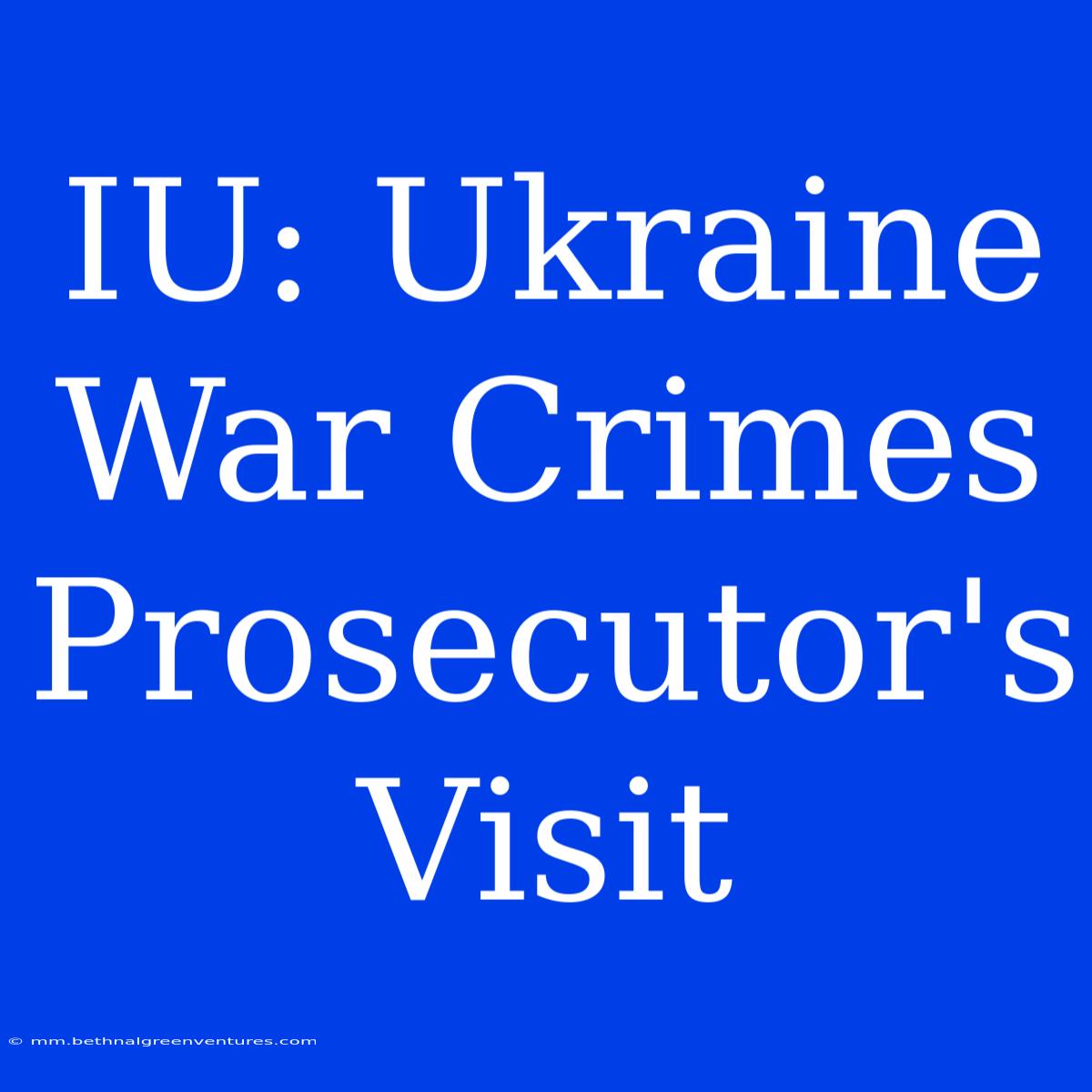 IU: Ukraine War Crimes Prosecutor's Visit