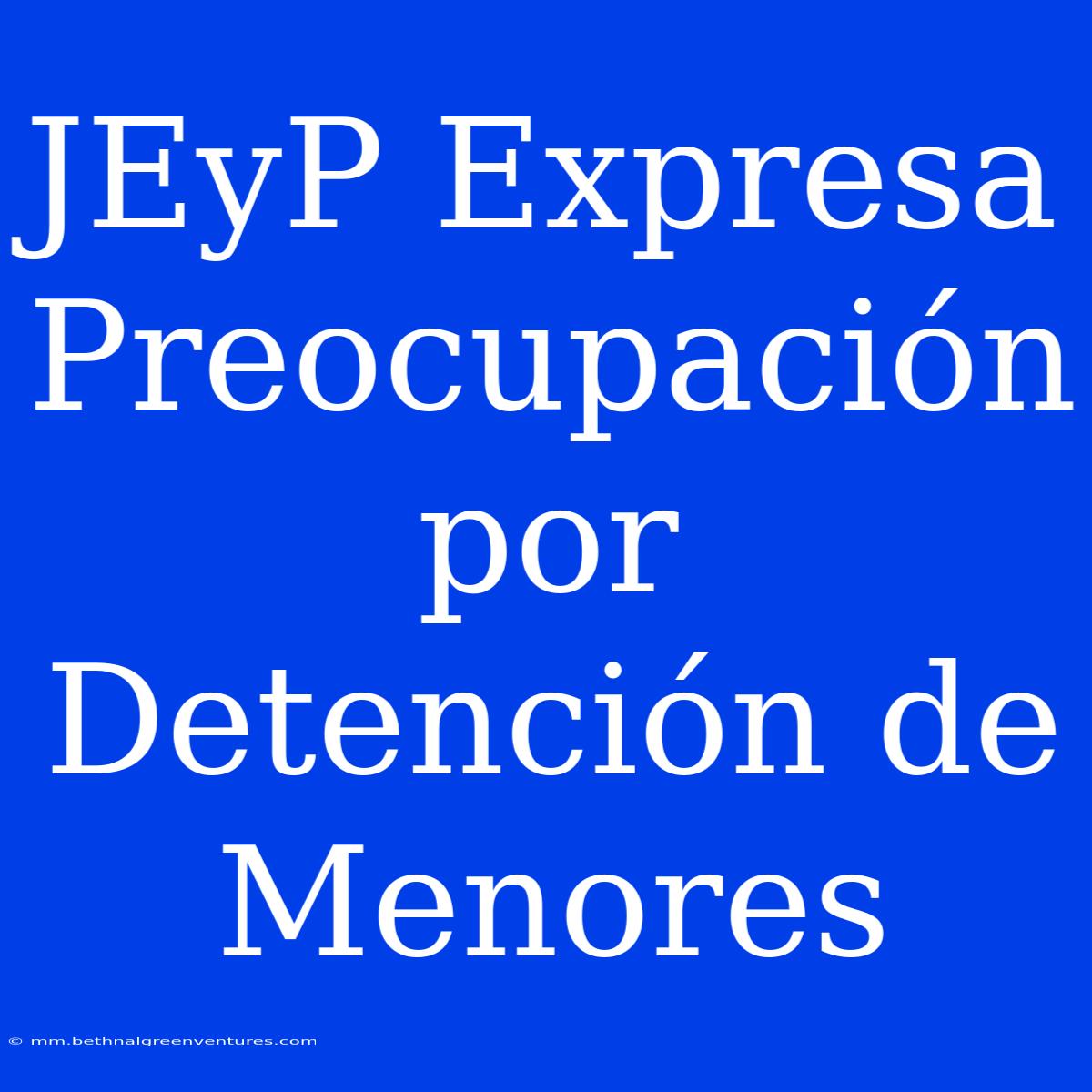 JEyP Expresa Preocupación Por Detención De Menores