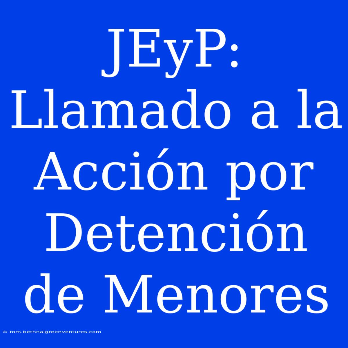 JEyP: Llamado A La Acción Por Detención De Menores