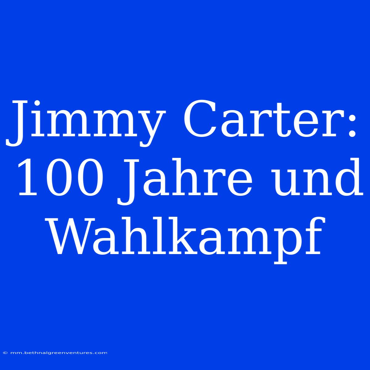 Jimmy Carter: 100 Jahre Und Wahlkampf