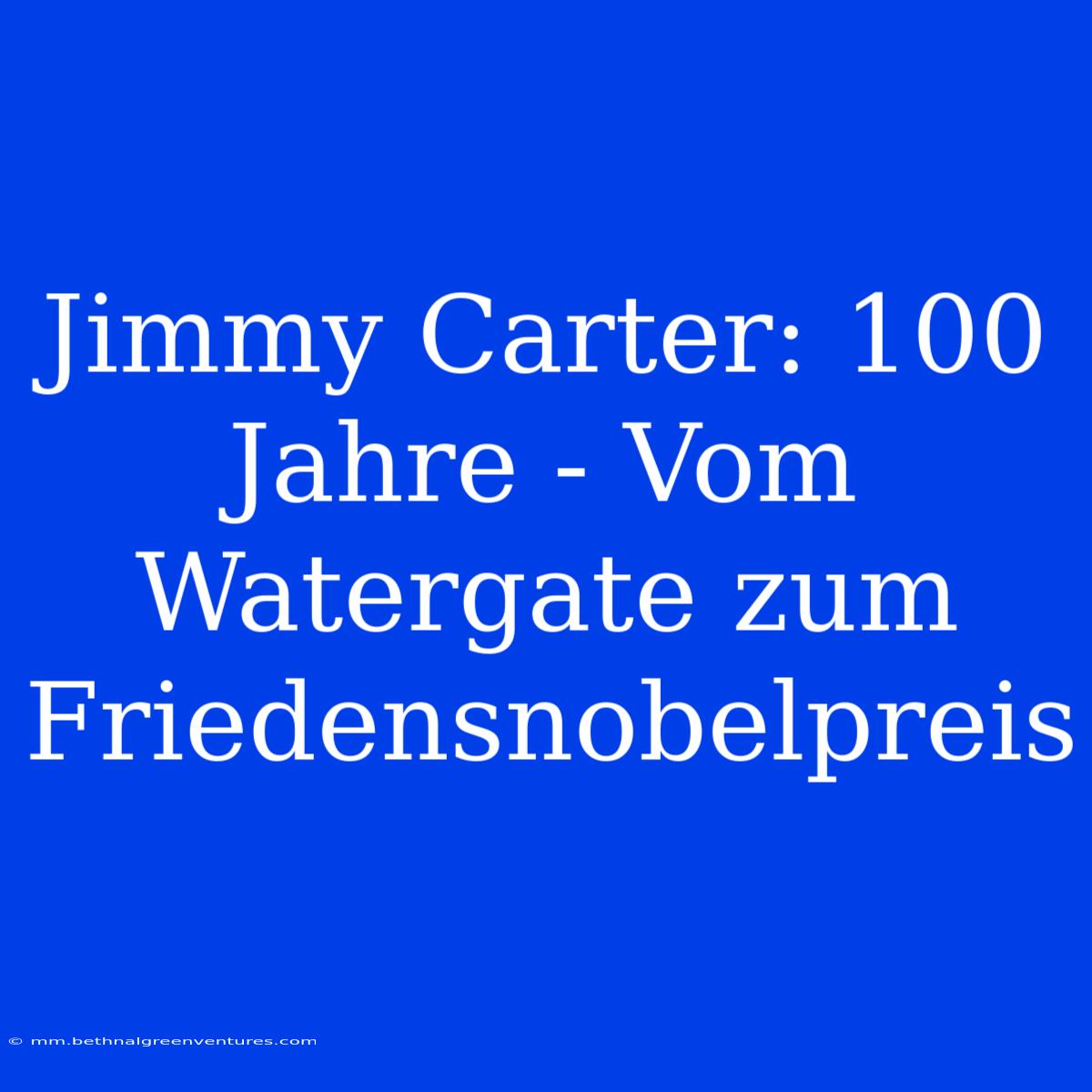 Jimmy Carter: 100 Jahre - Vom Watergate Zum Friedensnobelpreis