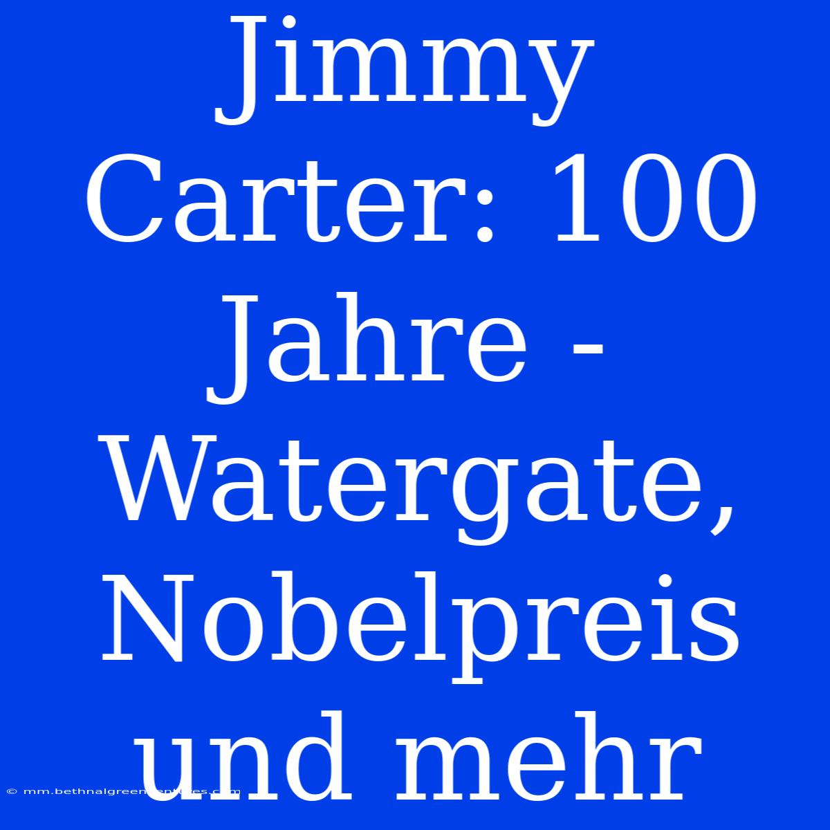 Jimmy Carter: 100 Jahre - Watergate, Nobelpreis Und Mehr