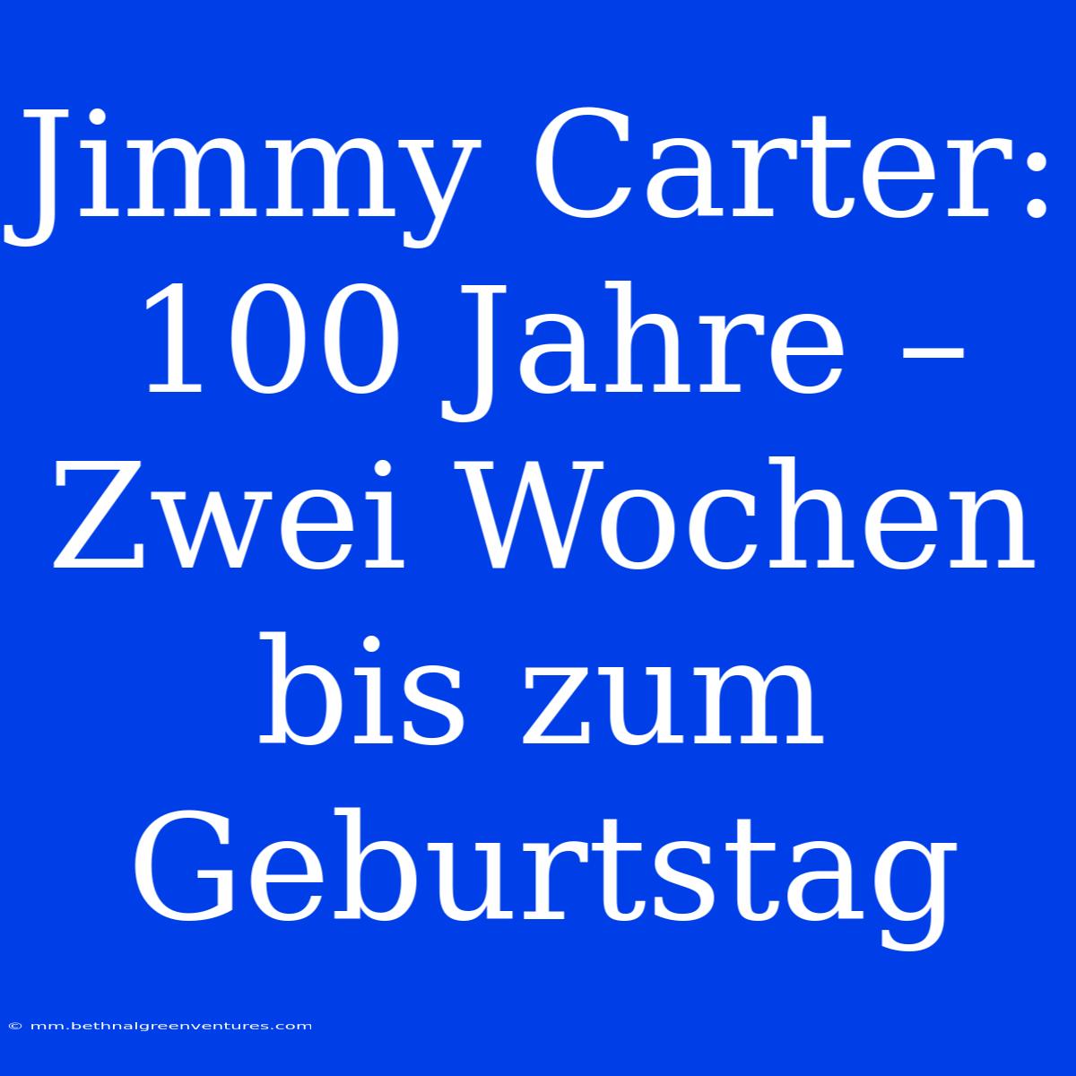 Jimmy Carter: 100 Jahre – Zwei Wochen Bis Zum Geburtstag