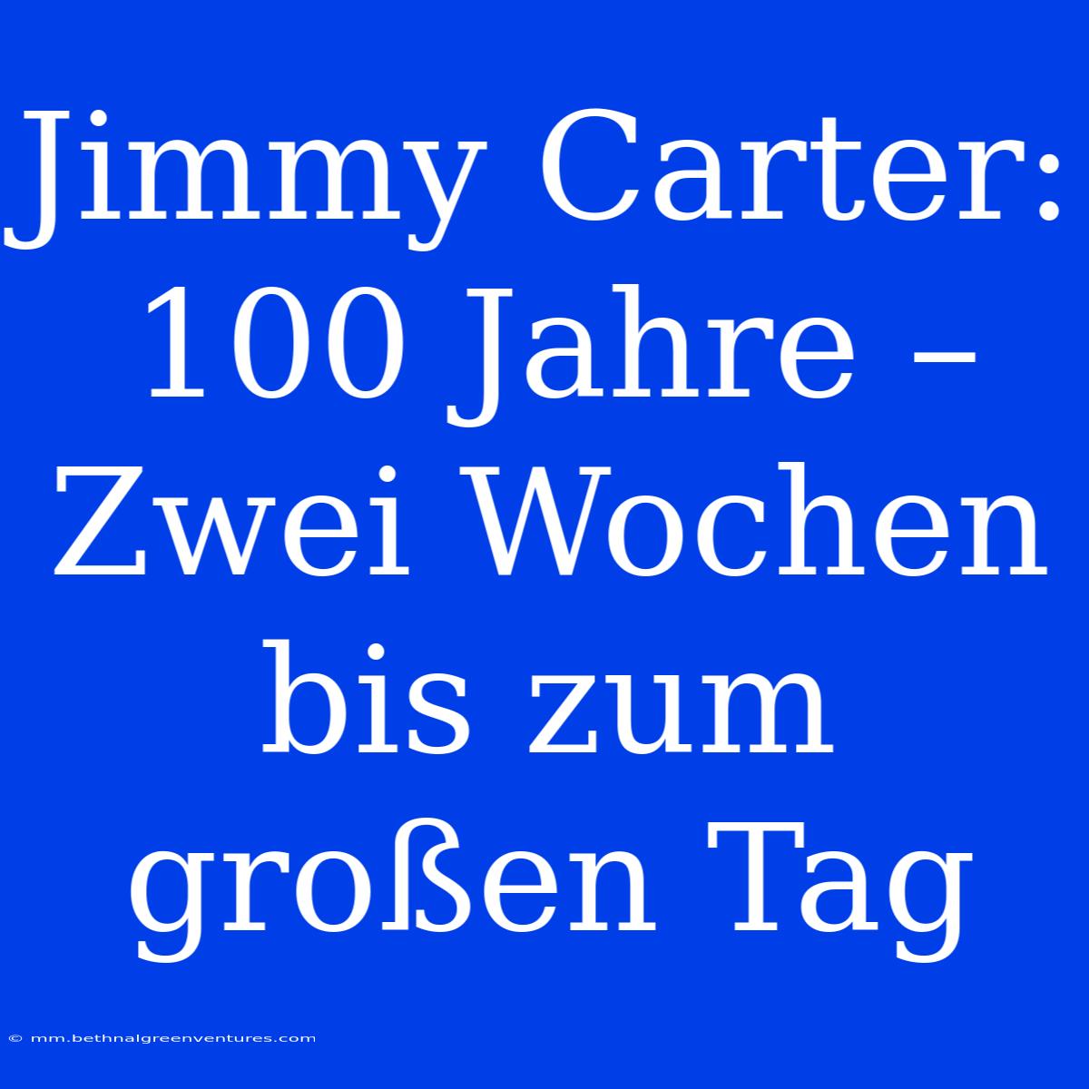 Jimmy Carter: 100 Jahre – Zwei Wochen Bis Zum Großen Tag