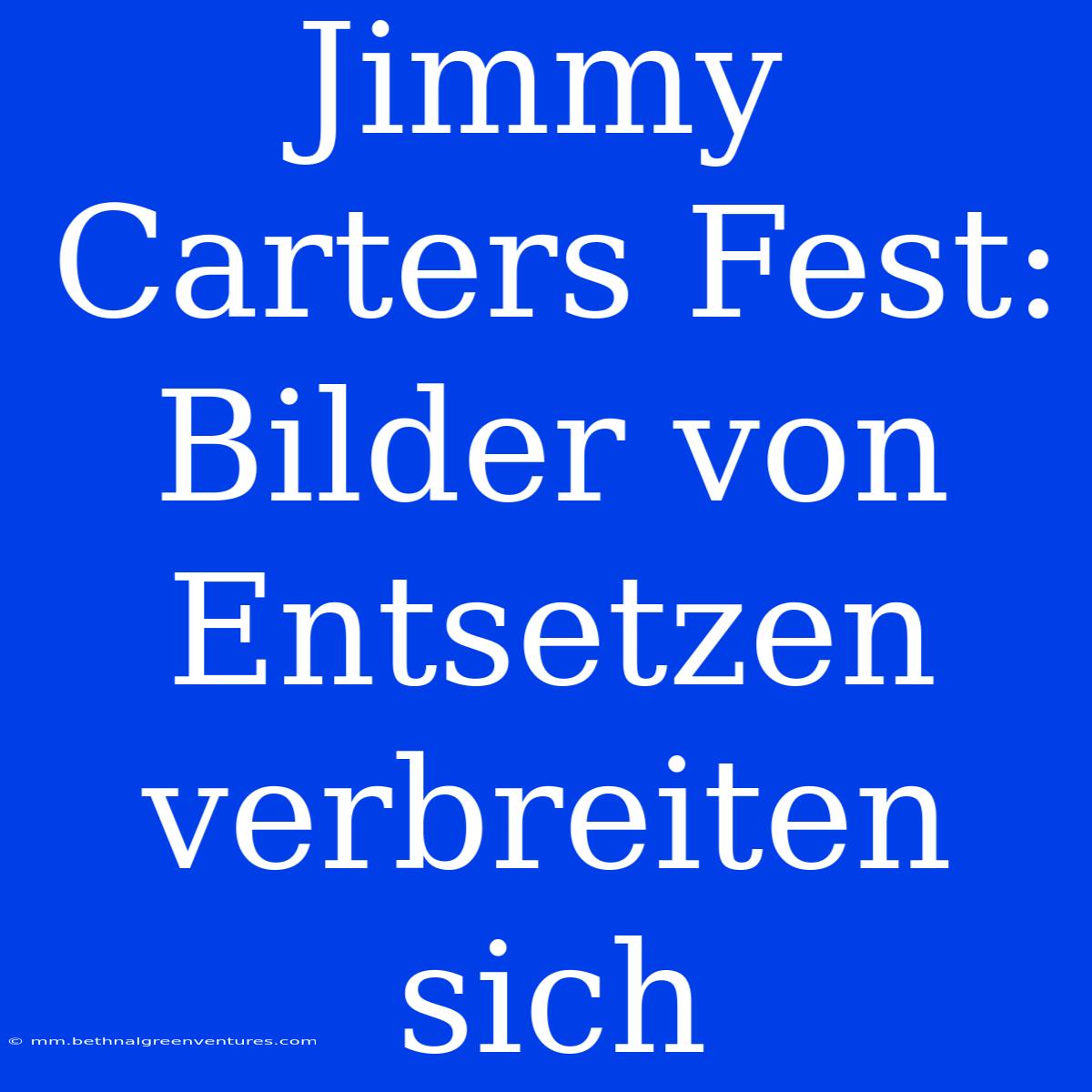 Jimmy Carters Fest: Bilder Von Entsetzen Verbreiten Sich 