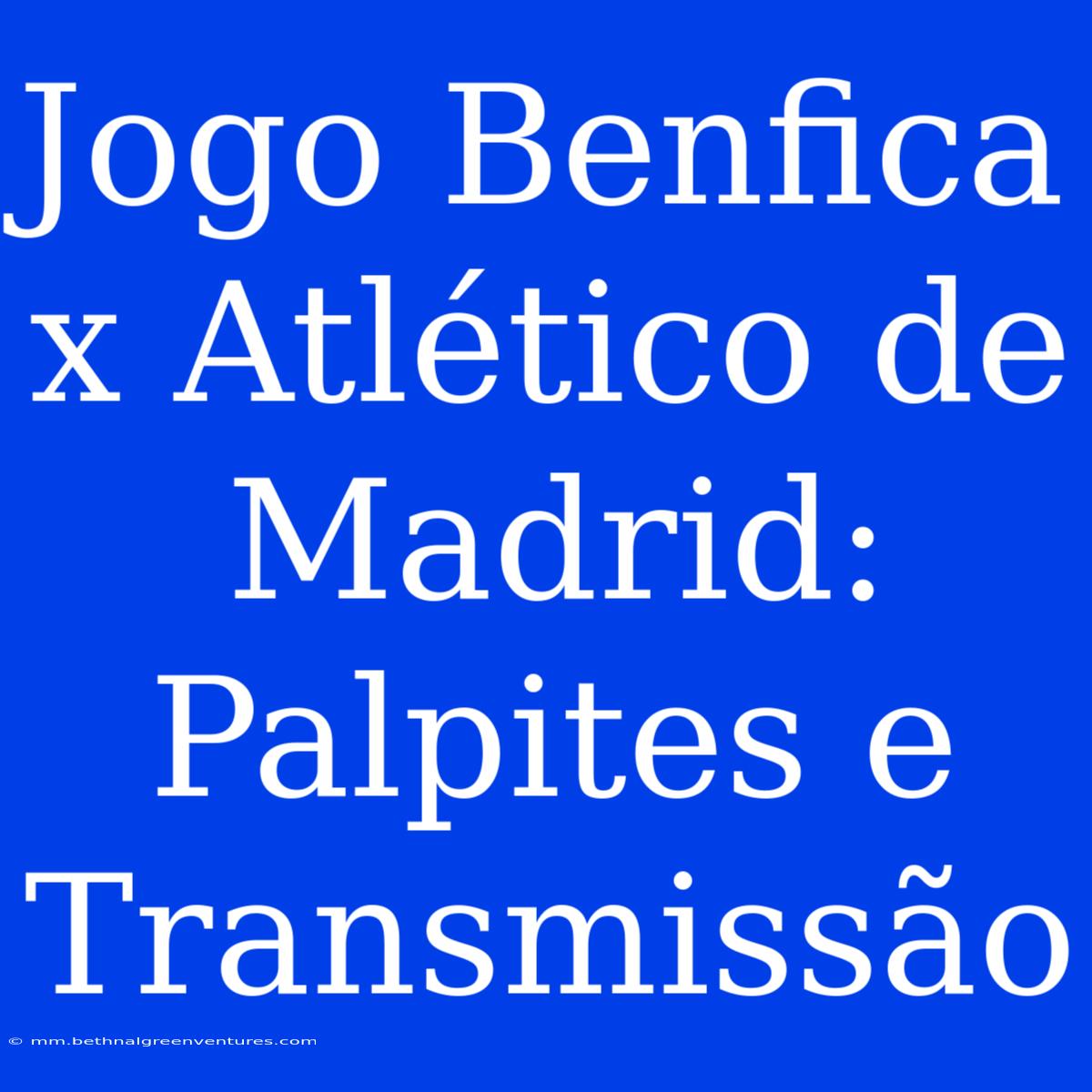 Jogo Benfica X Atlético De Madrid: Palpites E Transmissão