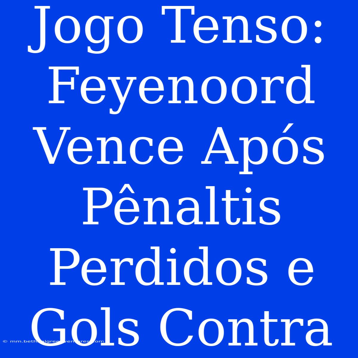 Jogo Tenso: Feyenoord Vence Após Pênaltis Perdidos E Gols Contra