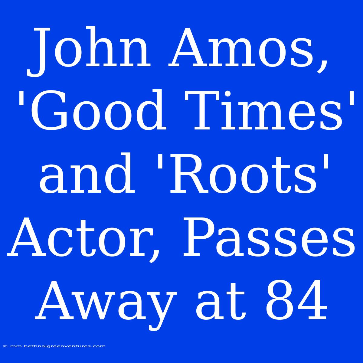 John Amos, 'Good Times' And 'Roots' Actor, Passes Away At 84