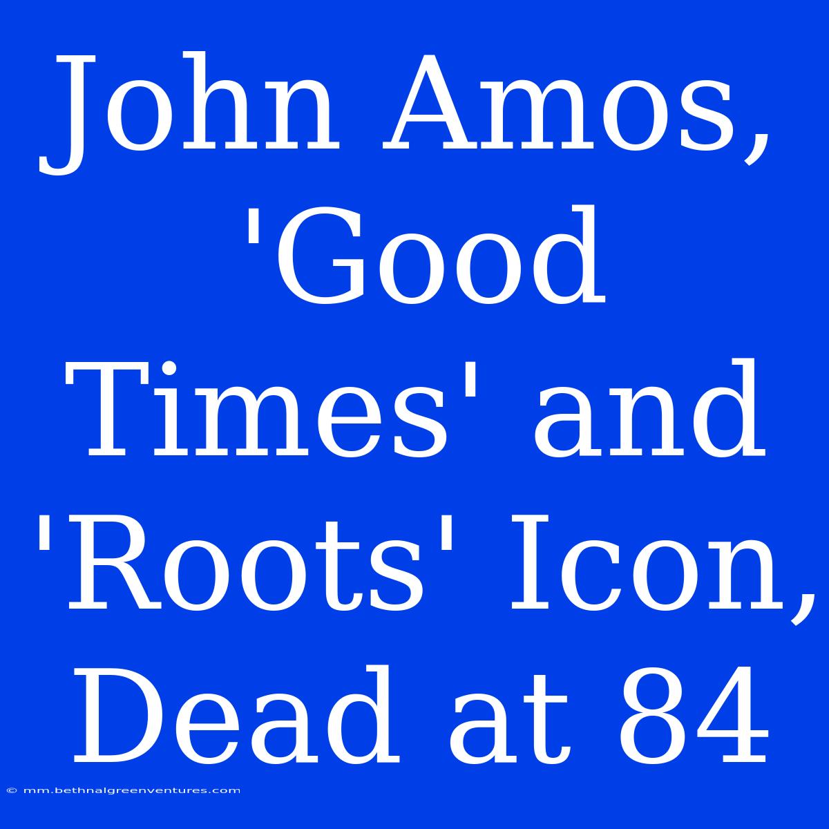 John Amos, 'Good Times' And 'Roots' Icon, Dead At 84