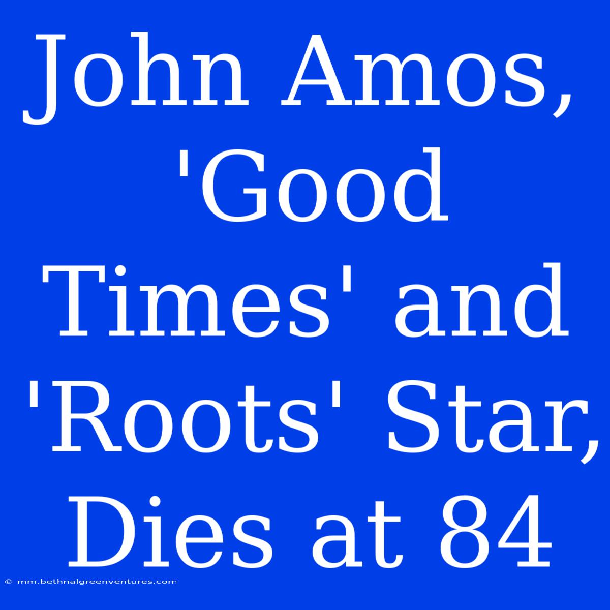 John Amos, 'Good Times' And 'Roots' Star, Dies At 84