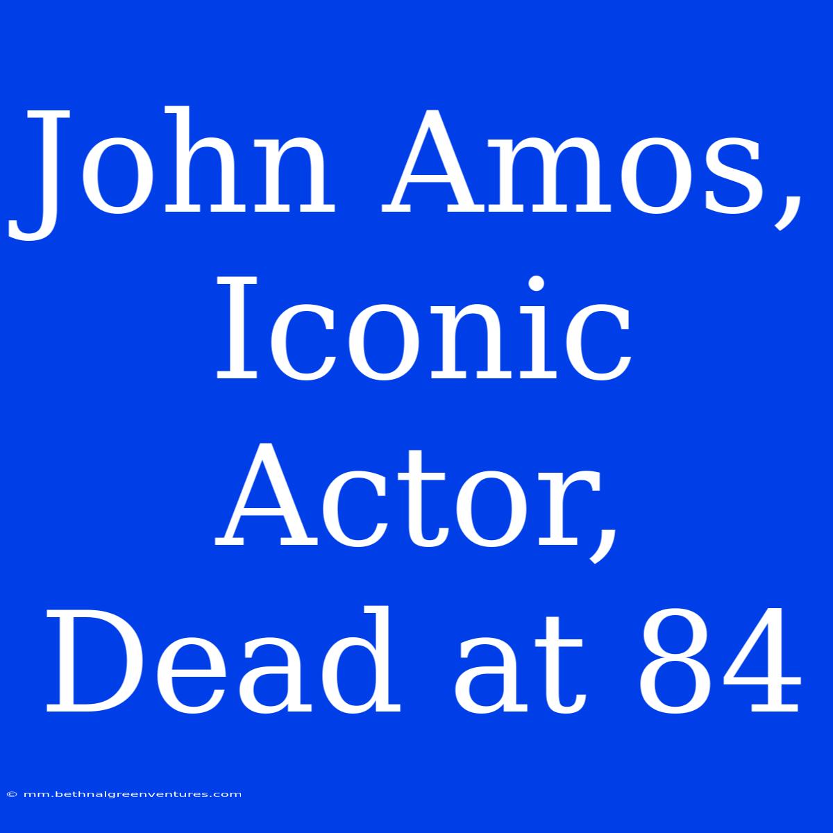 John Amos, Iconic Actor, Dead At 84 