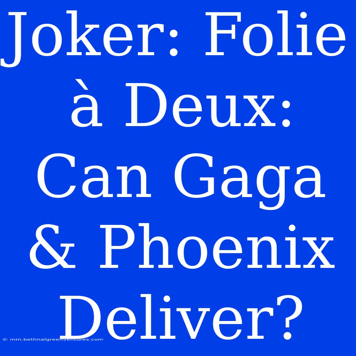 Joker: Folie À Deux: Can Gaga & Phoenix Deliver?