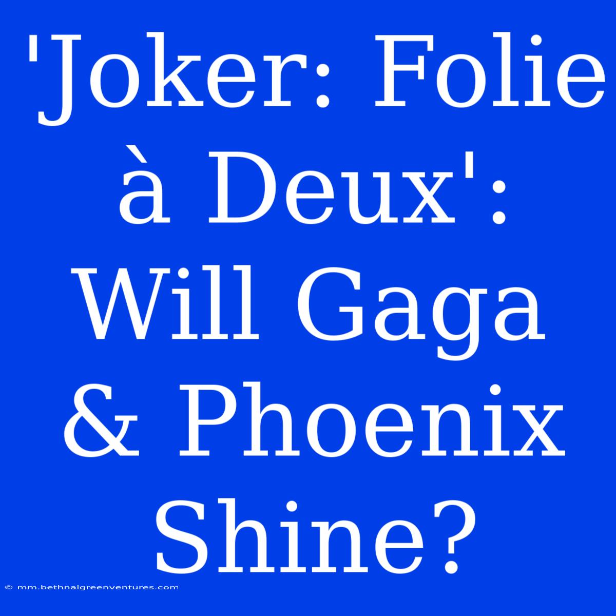 'Joker: Folie À Deux': Will Gaga & Phoenix Shine?