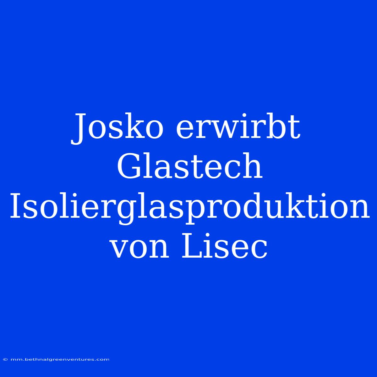 Josko Erwirbt Glastech Isolierglasproduktion Von Lisec