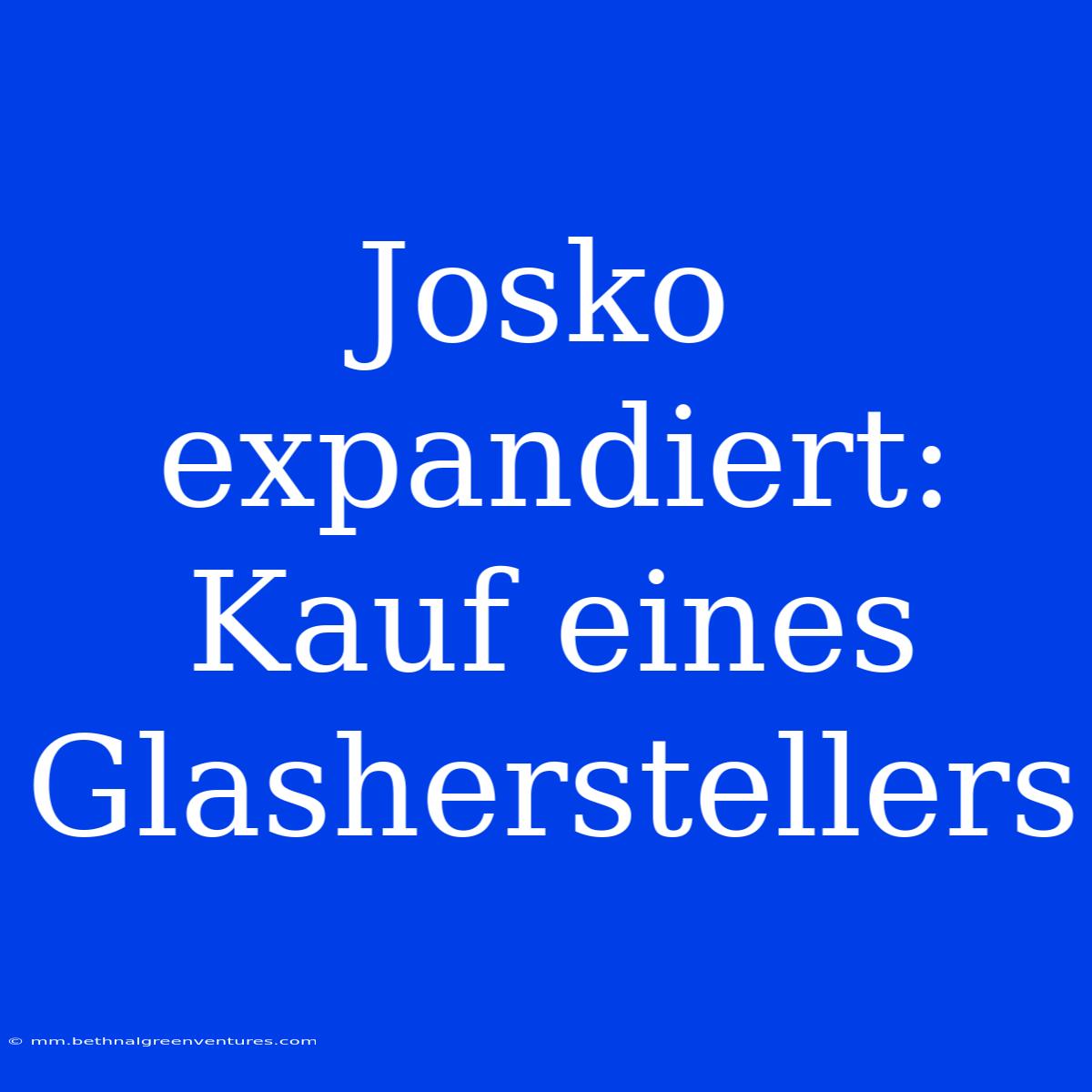 Josko Expandiert: Kauf Eines Glasherstellers