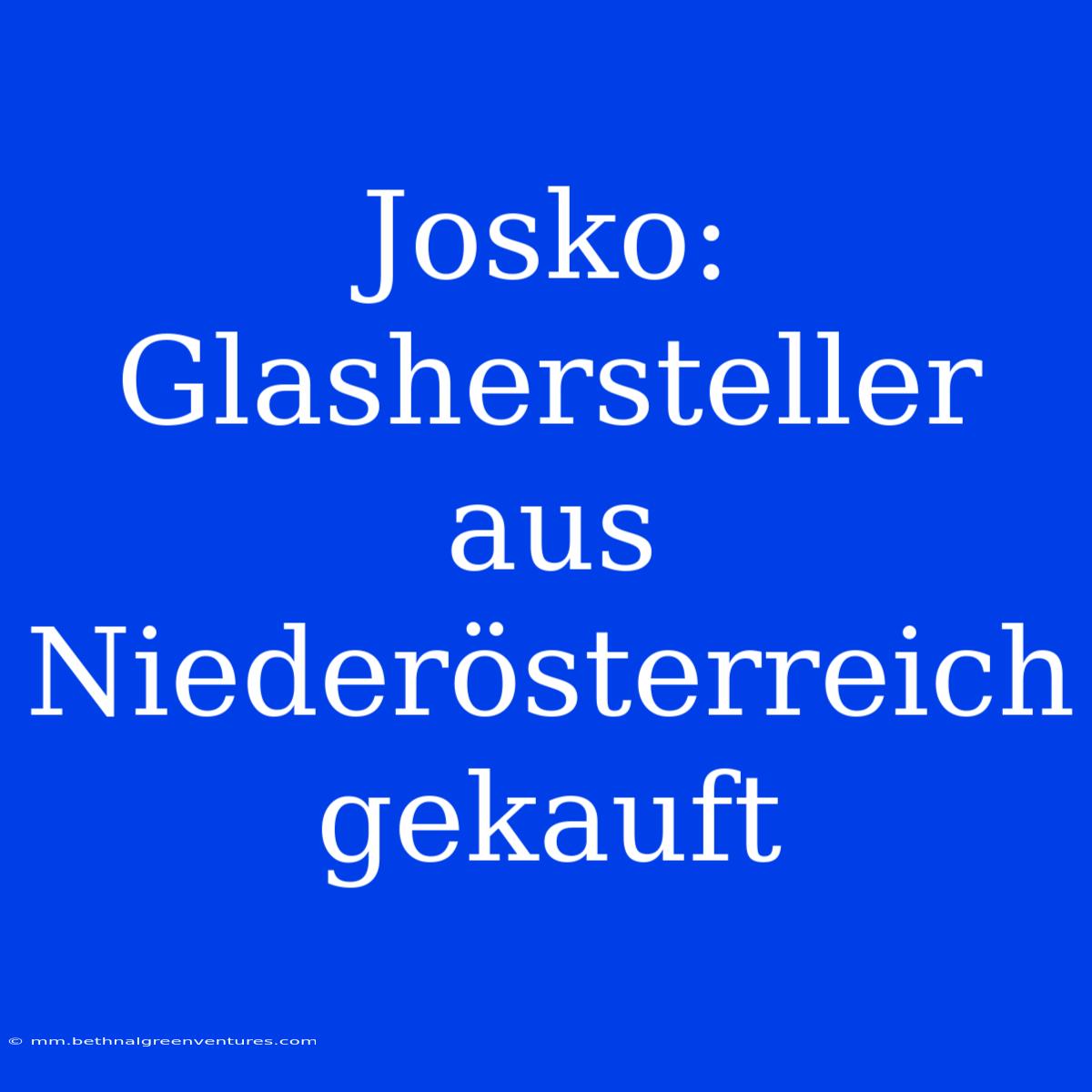 Josko: Glashersteller Aus Niederösterreich Gekauft